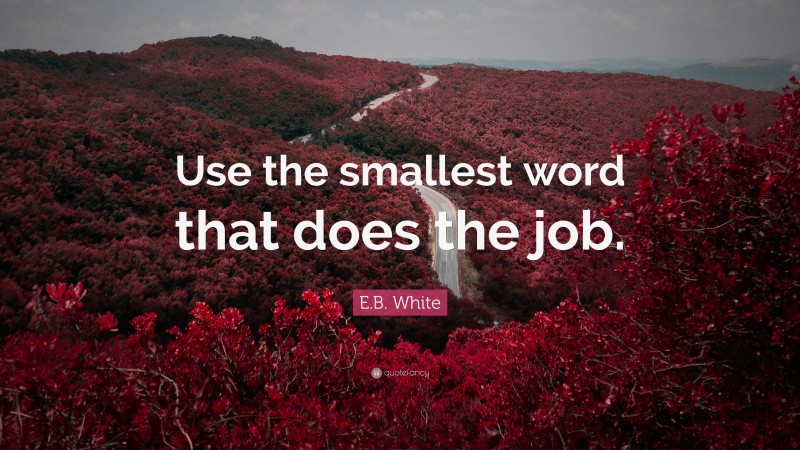 E.B. White Quote: “Use the smallest word that does the job.”