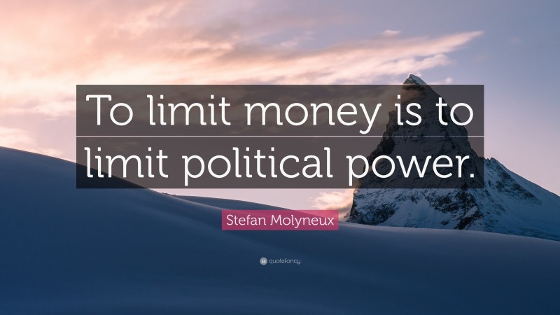 Stefan Molyneux Quote: “To limit money is to limit political power.”