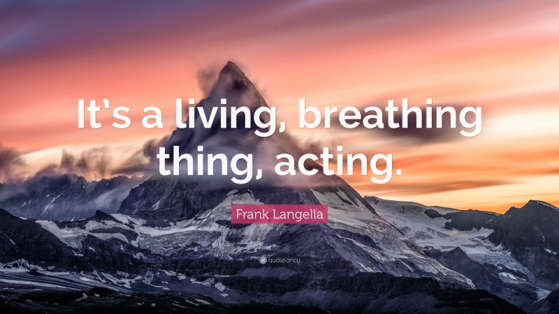 Frank Langella Quote: “It’s a living, breathing thing, acting.”