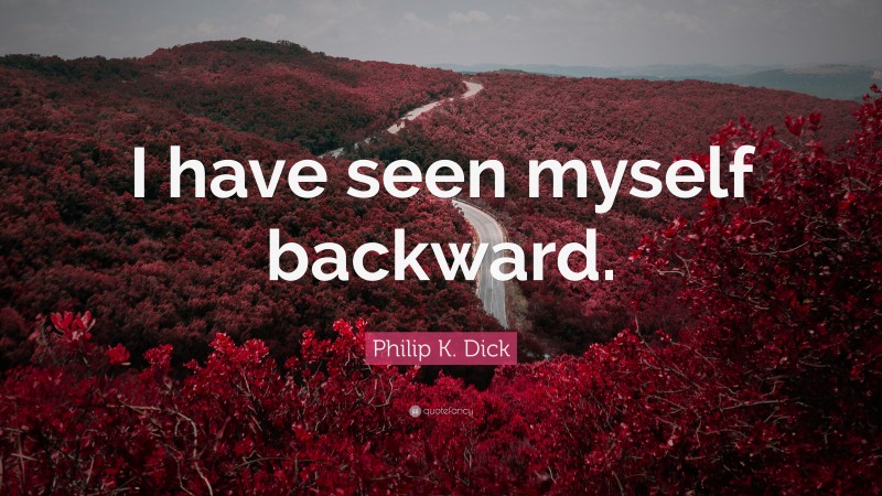 Philip K. Dick Quote: “I have seen myself backward.”