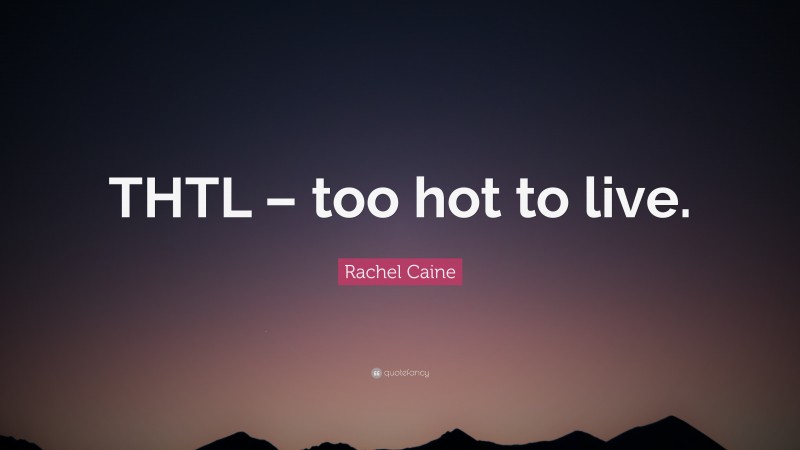 Rachel Caine Quote: “THTL – too hot to live.”