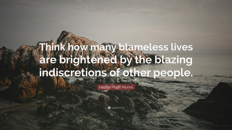 Hector Hugh Munro Quote: “Think how many blameless lives are brightened by the blazing indiscretions of other people.”