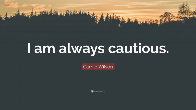 Carnie Wilson Quote: “I am always cautious.”