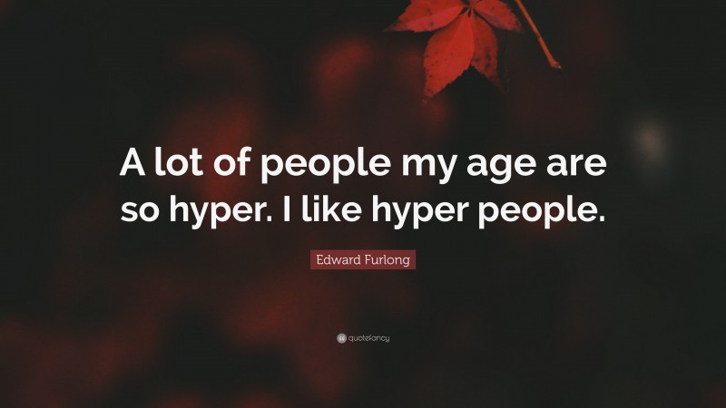 Edward Furlong Quote: “A lot of people my age are so hyper. I like hyper people.”