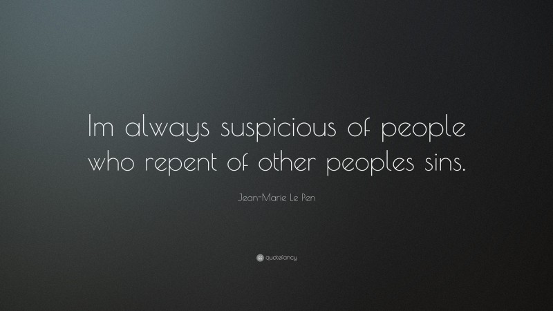 Jean-Marie Le Pen Quote: “Im always suspicious of people who repent of other peoples sins.”