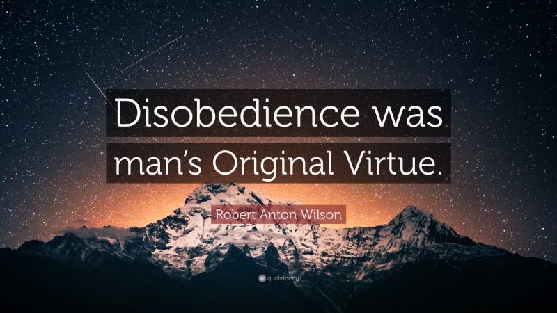 Robert Anton Wilson Quote: “Disobedience was man’s Original Virtue.”