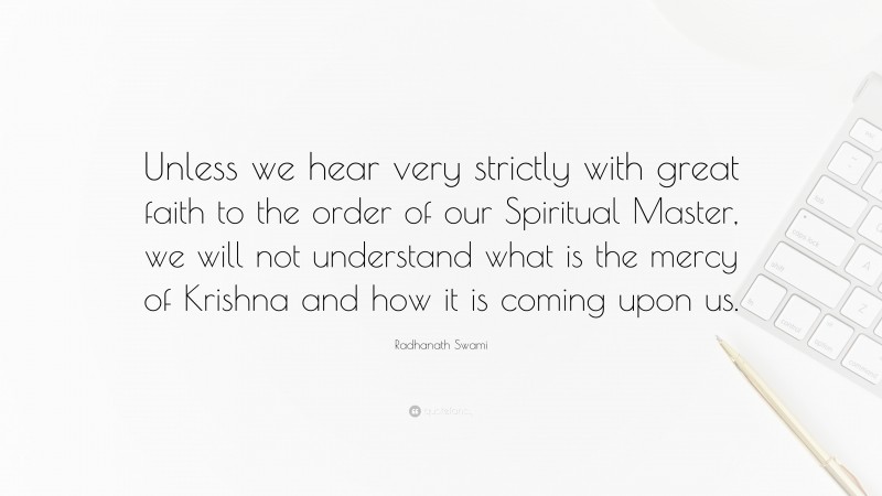Radhanath Swami Quote: “Unless we hear very strictly with great faith to the order of our Spiritual Master, we will not understand what is the mercy of Krishna and how it is coming upon us.”