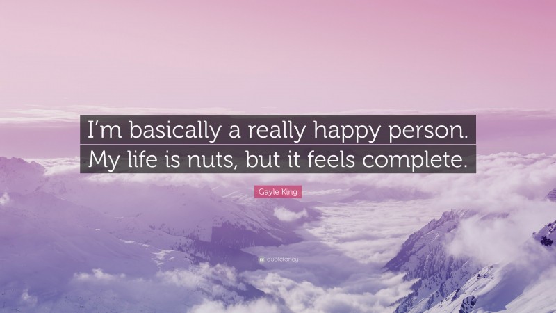 Gayle King Quote: “I’m basically a really happy person. My life is nuts, but it feels complete.”