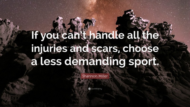 Shannon Miller Quote: “If you can’t handle all the injuries and scars, choose a less demanding sport.”