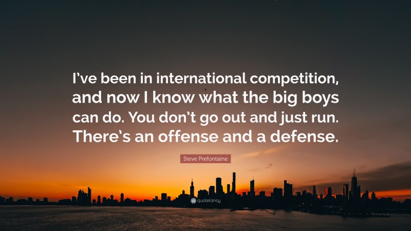 Steve Prefontaine Quote: “I’ve been in international competition, and now I know what the big boys can do. You don’t go out and just run. There’s an offense and a defense.”