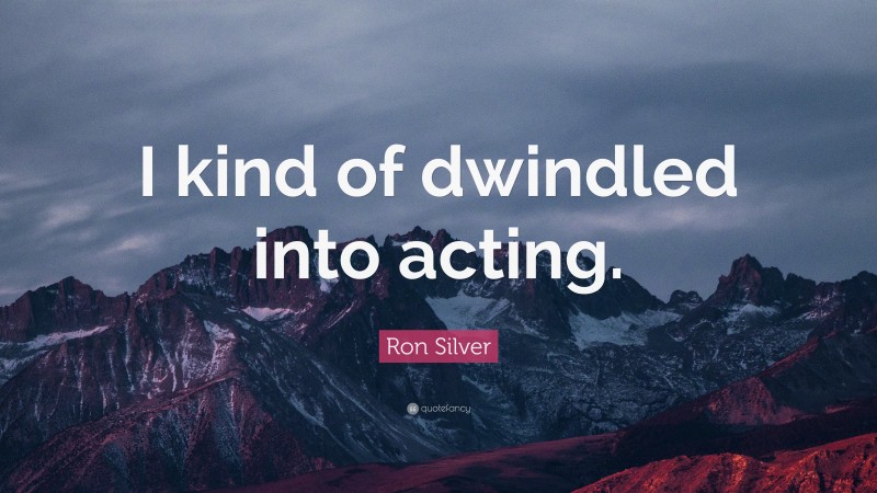 Ron Silver Quote: “I kind of dwindled into acting.”