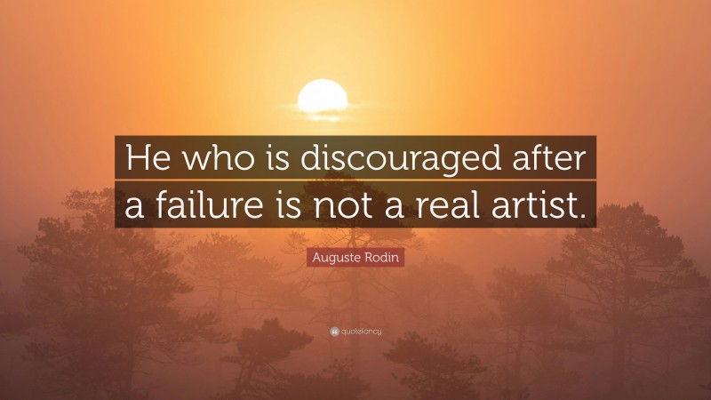 Auguste Rodin Quote: “He who is discouraged after a failure is not a real artist.”