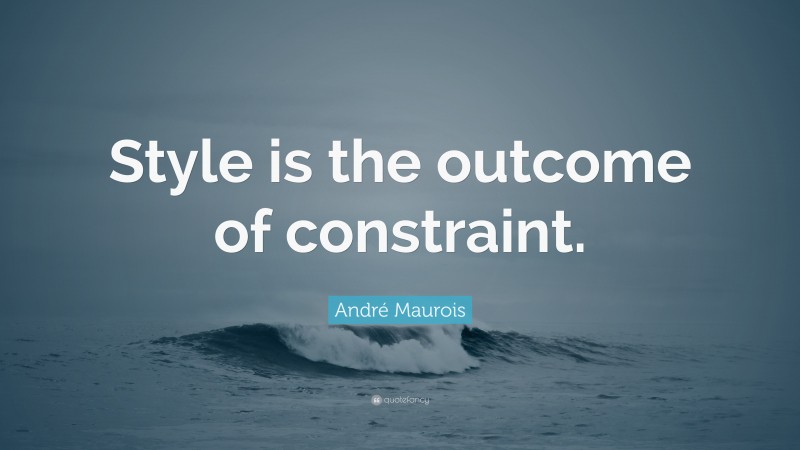 André Maurois Quote: “Style is the outcome of constraint.”