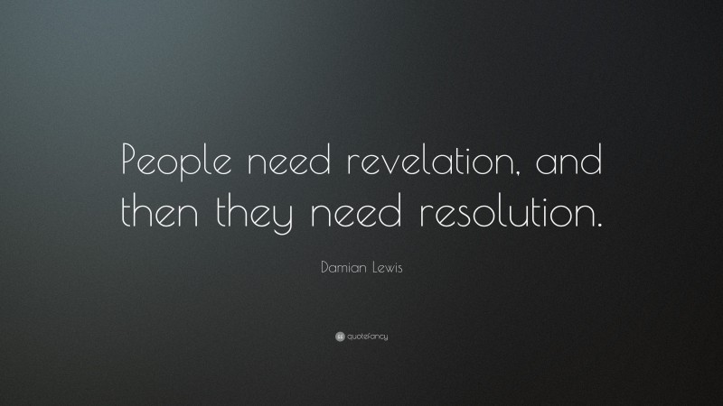 Damian Lewis Quote: “People need revelation, and then they need resolution.”