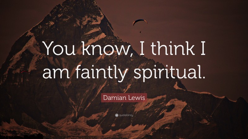 Damian Lewis Quote: “You know, I think I am faintly spiritual.”