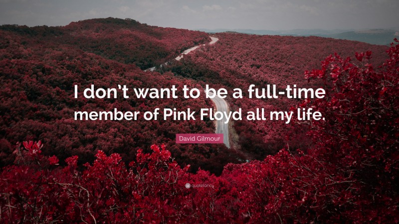 David Gilmour Quote: “I don’t want to be a full-time member of Pink Floyd all my life.”