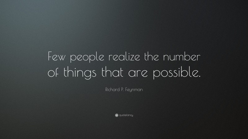 Richard P. Feynman Quote: “Few people realize the number of things that are possible.”