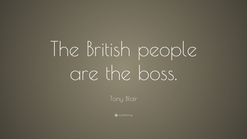 Tony Blair Quote: “The British people are the boss.”