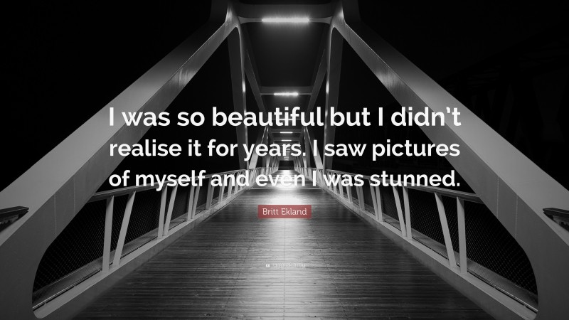 Britt Ekland Quote: “I was so beautiful but I didn’t realise it for years. I saw pictures of myself and even I was stunned.”