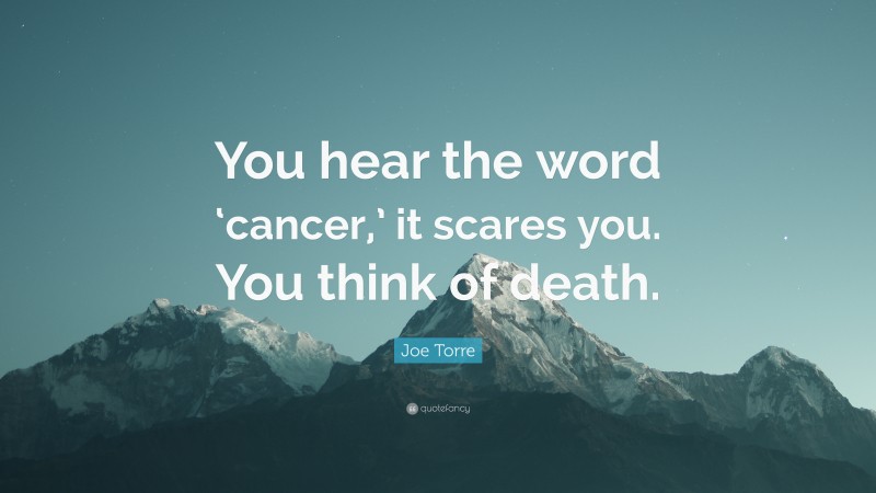 Joe Torre Quote: “You hear the word ‘cancer,’ it scares you. You think of death.”