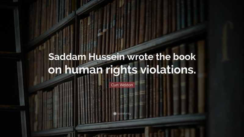 Curt Weldon Quote: “Saddam Hussein wrote the book on human rights violations.”
