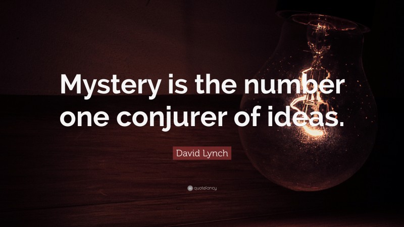 David Lynch Quote: “Mystery is the number one conjurer of ideas.”