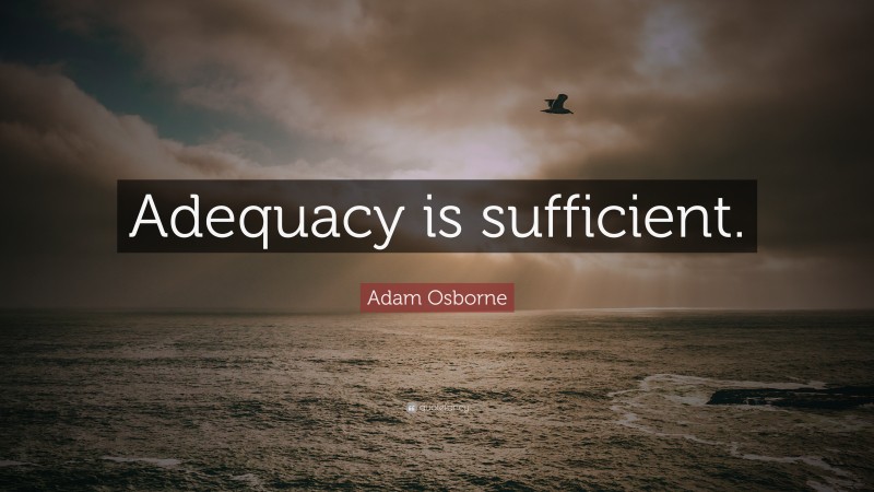 Adam Osborne Quote: “Adequacy is sufficient.”