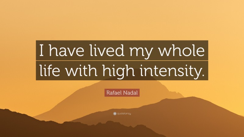 Rafael Nadal Quote: “I have lived my whole life with high intensity.”