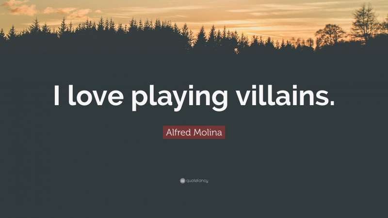 Alfred Molina Quote: “I love playing villains.”