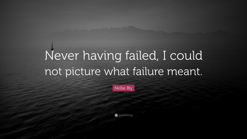 Nellie Bly Quote: “Never having failed, I could not picture what failure meant.”