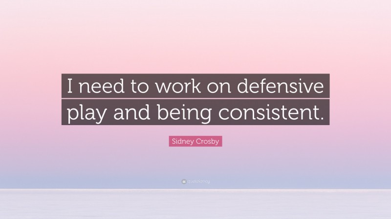Sidney Crosby Quote: “I need to work on defensive play and being consistent.”