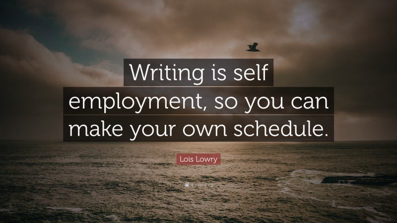 Lois Lowry Quote: “Writing is self employment, so you can make your own schedule.”