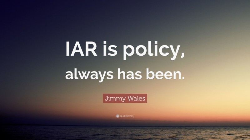 Jimmy Wales Quote: “IAR is policy, always has been.”