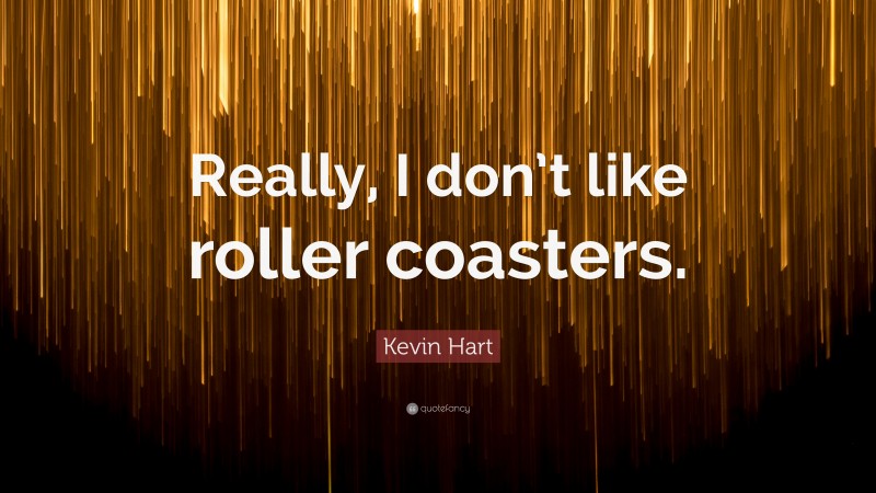 Kevin Hart Quote: “Really, I don’t like roller coasters.”