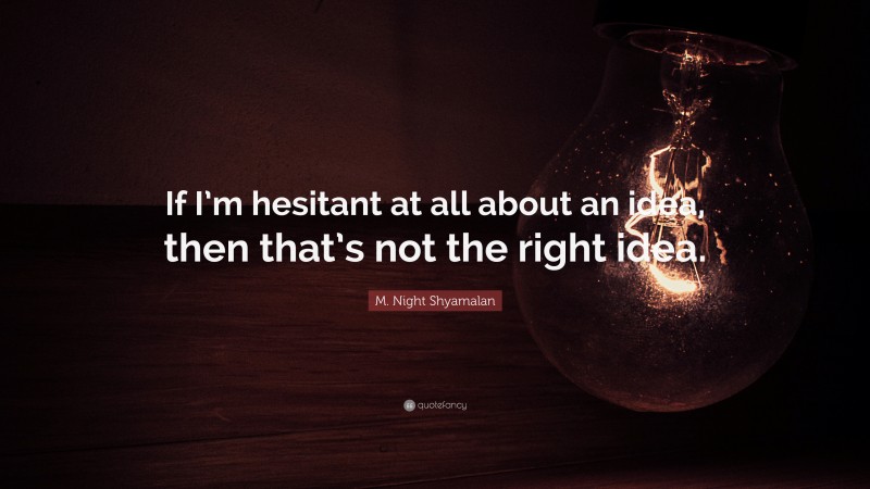 M. Night Shyamalan Quote: “If I’m hesitant at all about an idea, then that’s not the right idea.”