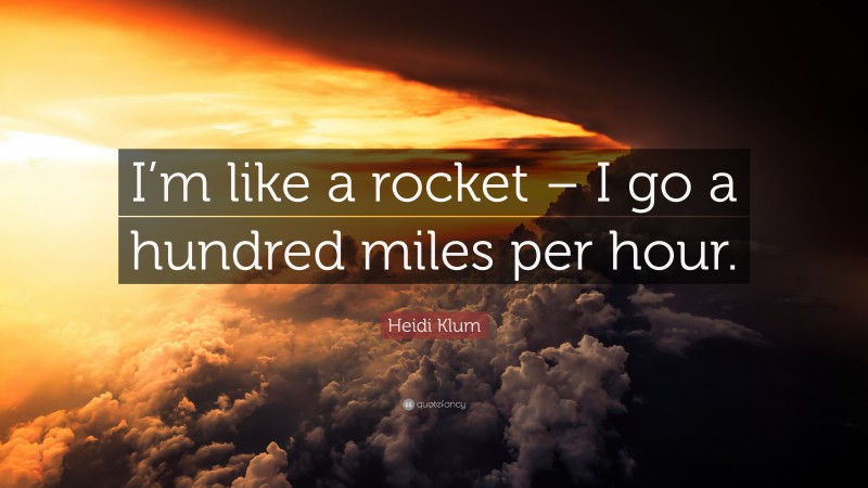 Heidi Klum Quote: “I’m like a rocket – I go a hundred miles per hour.”
