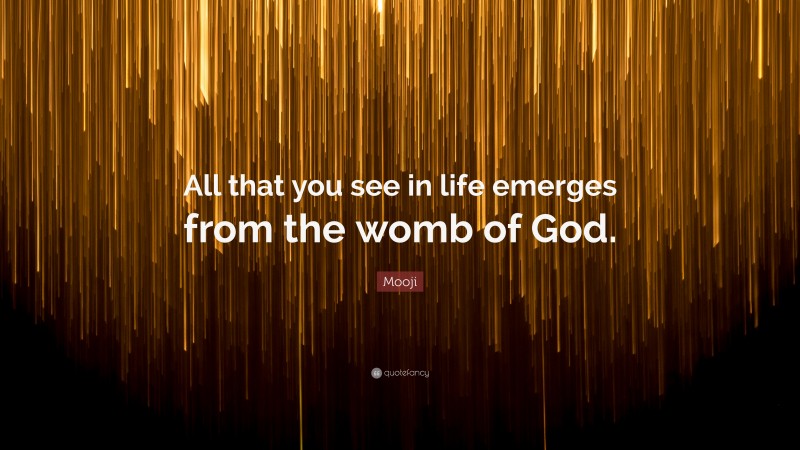Mooji Quote: “All that you see in life emerges from the womb of God.”