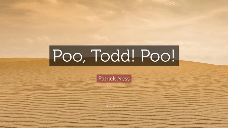 Patrick Ness Quote: “Poo, Todd! Poo!”