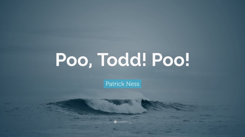 Patrick Ness Quote: “Poo, Todd! Poo!”