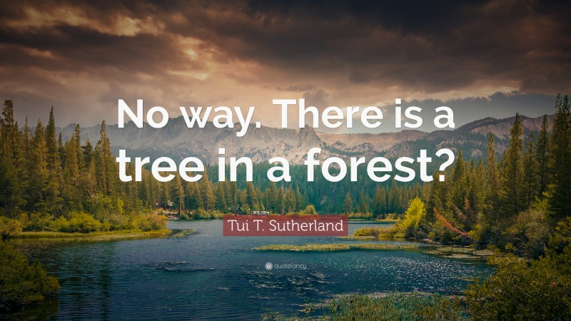 Tui T. Sutherland Quote: “No way. There is a tree in a forest?”