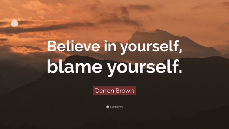 Derren Brown Quote: “Believe in yourself, blame yourself.”