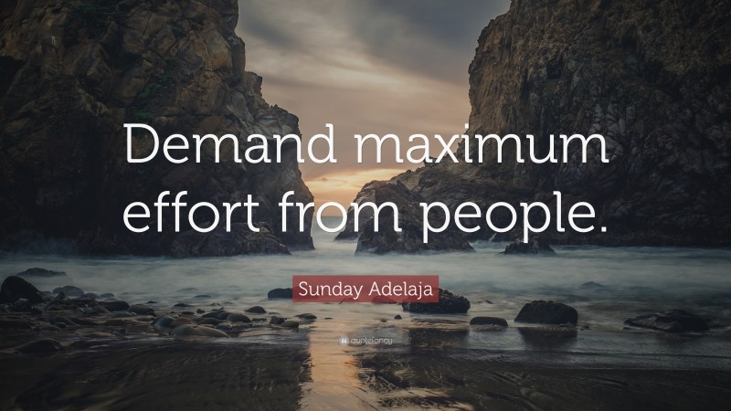 Sunday Adelaja Quote: “Demand maximum effort from people.”