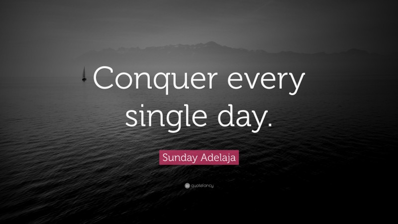 Sunday Adelaja Quote: “Conquer every single day.”