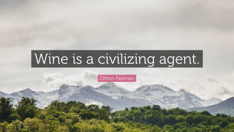 Clifton Fadiman Quote: “Wine is a civilizing agent.”