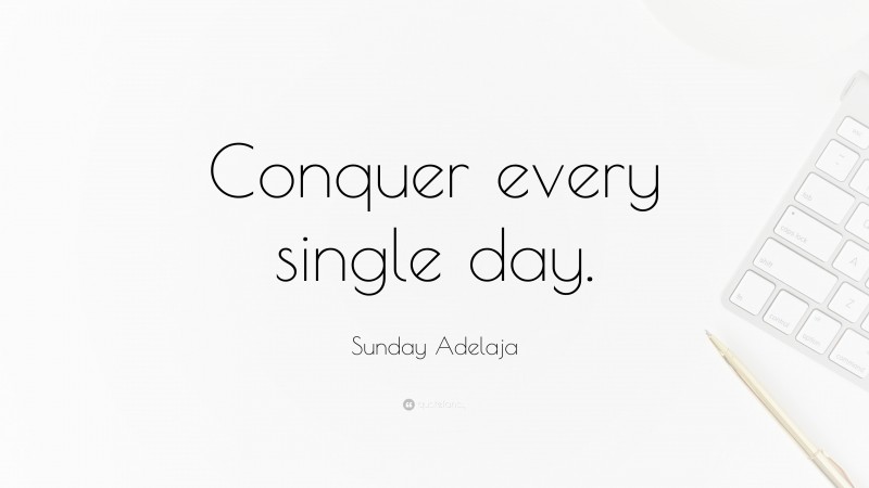 Sunday Adelaja Quote: “Conquer every single day.”