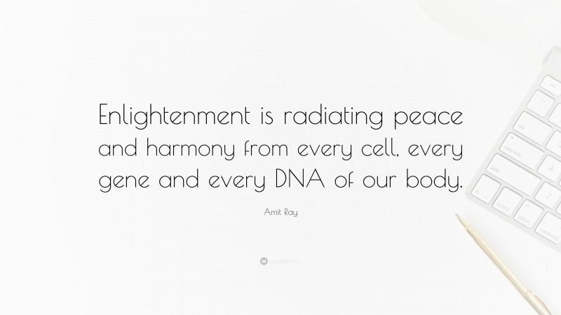 Amit Ray Quote: “Enlightenment is radiating peace and harmony from every cell, every gene and every DNA of our body.”