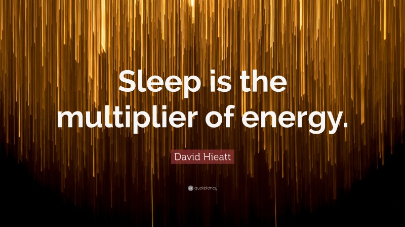David Hieatt Quote: “Sleep is the multiplier of energy.”