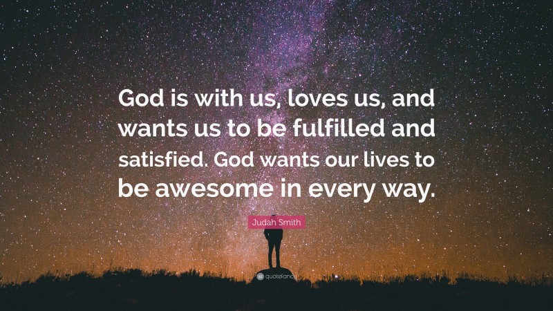 Judah Smith Quote: “God is with us, loves us, and wants us to be fulfilled and satisfied. God wants our lives to be awesome in every way.”