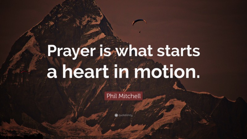 Phil Mitchell Quote: “Prayer is what starts a heart in motion.”
