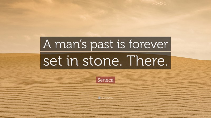 Seneca Quote: “A man’s past is forever set in stone. There.”